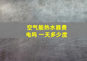 空气能热水器费电吗 一天多少度